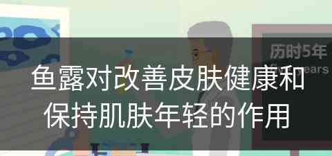 鱼露对改善皮肤健康和保持肌肤年轻的作用